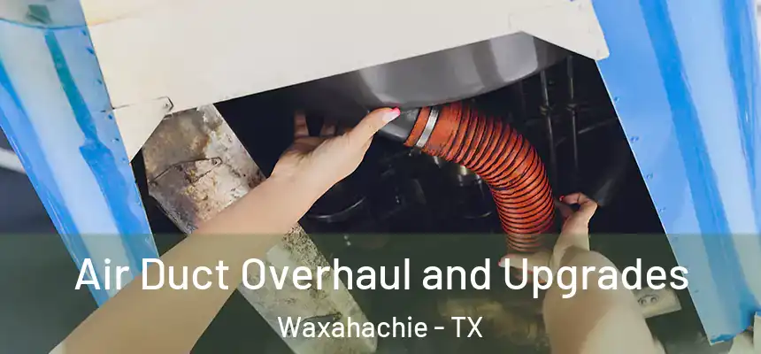 Air Duct Overhaul and Upgrades Waxahachie - TX