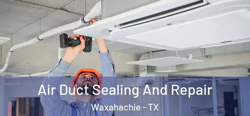 Air Duct Sealing And Repair Waxahachie - TX