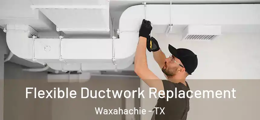 Flexible Ductwork Replacement Waxahachie - TX