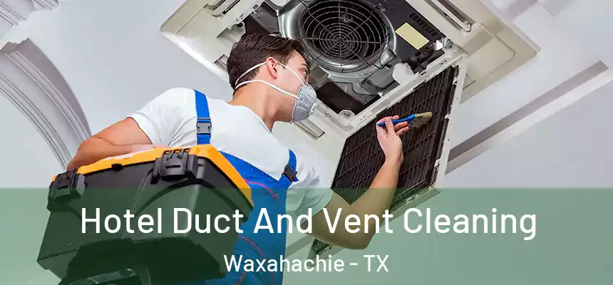  Hotel Duct And Vent Cleaning Waxahachie - TX