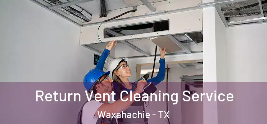  Return Vent Cleaning Service Waxahachie - TX