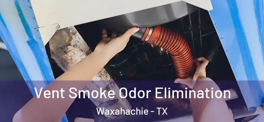 Vent Smoke Odor Elimination Waxahachie - TX