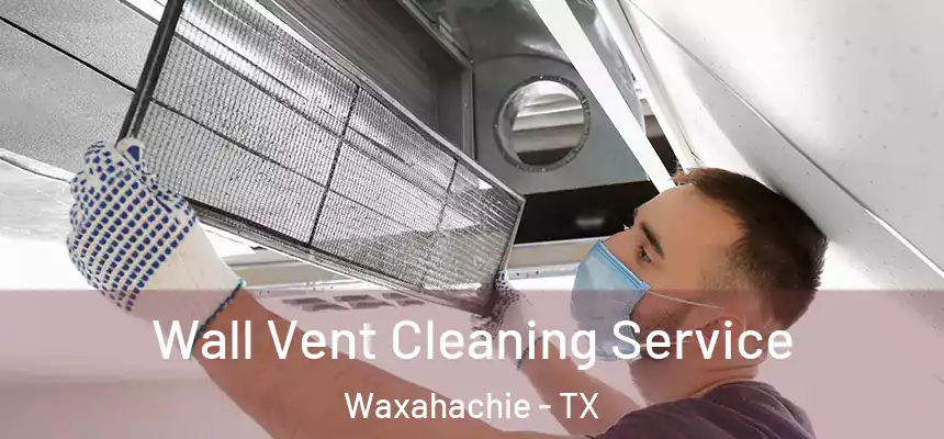  Wall Vent Cleaning Service Waxahachie - TX